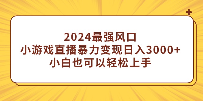 （9342期）2024最强风口，小游戏直播暴力变现日入3000+小白也可以轻松上手-副业城