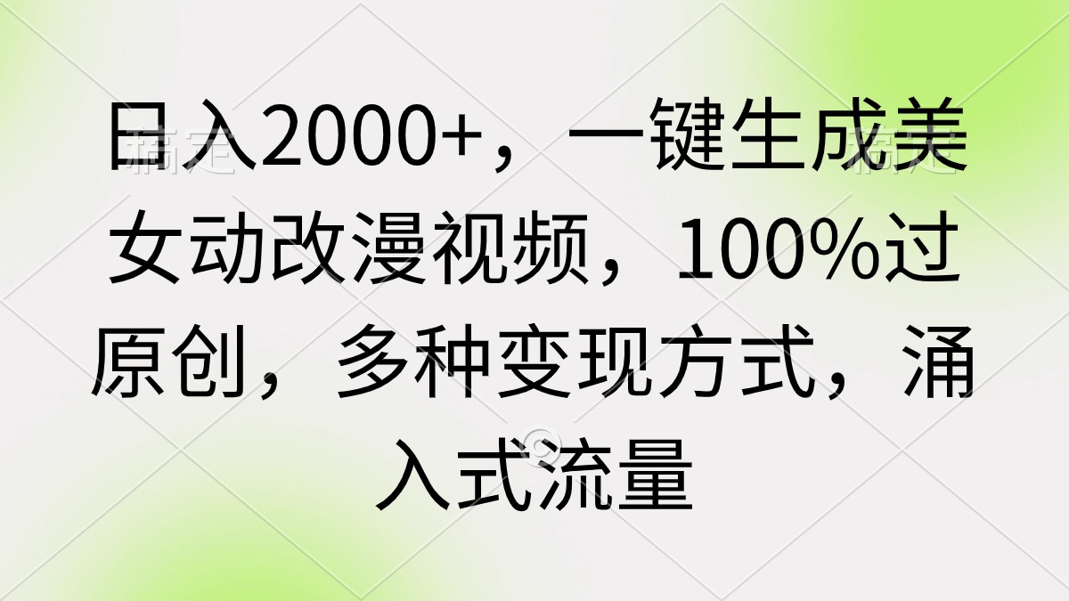 （9415期）日入2000+，一键生成美女动改漫视频，100%过原创，多种变现方式 涌入式流量-副业城