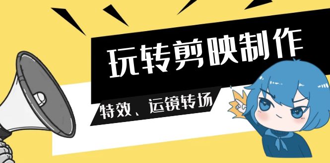 （9411期）玩转 剪映制作，特效、运镜转场（113节视频）-副业城