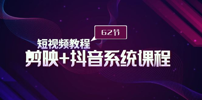 （9410期）短视频教程之剪映+抖音系统课程，剪映全系统教学（62节课）-副业城