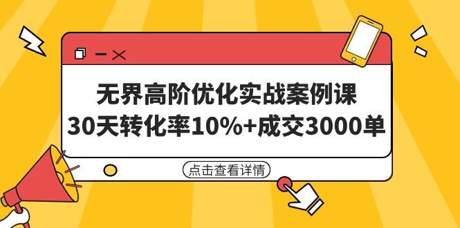 （9409期）无界高阶优化实战案例课，30天转化率10%+成交3000单（8节课）-副业城