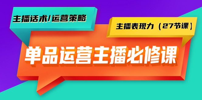 （9424期）单品运营实操主播必修课：主播话术/运营策略/主播表现力（27节课）-副业城
