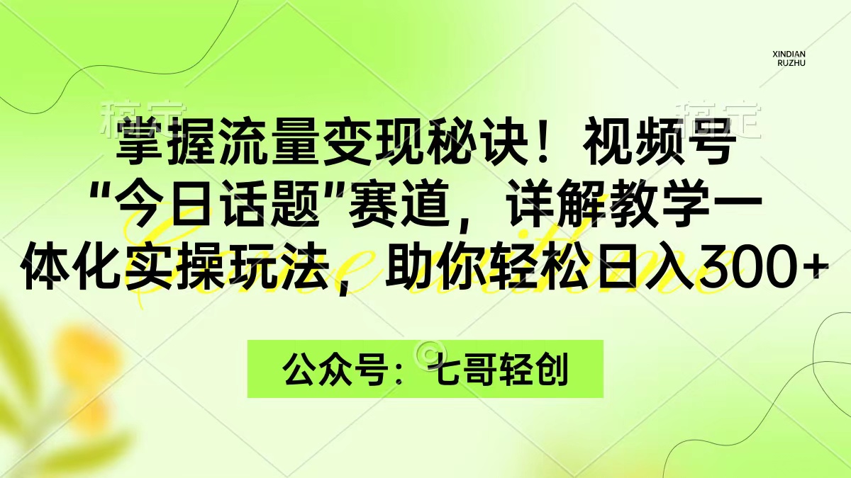 （9477期）掌握流量变现秘诀！视频号“今日话题”赛道，一体化实操玩法，助你日入300+-副业城