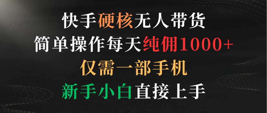 （9475期）快手硬核无人带货，简单操作每天纯佣1000+,仅需一部手机，新手小白直接上手-副业城