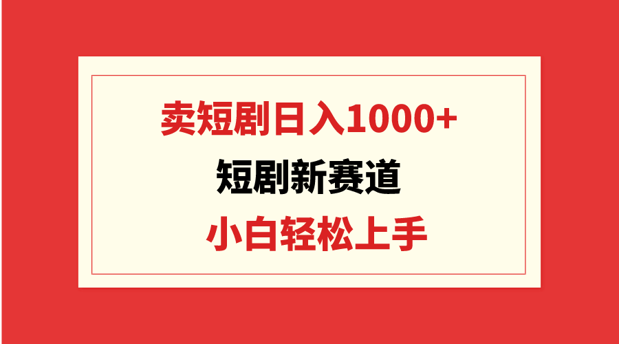 （9467期）短剧新赛道：卖短剧日入1000+，小白轻松上手，可批量-副业城