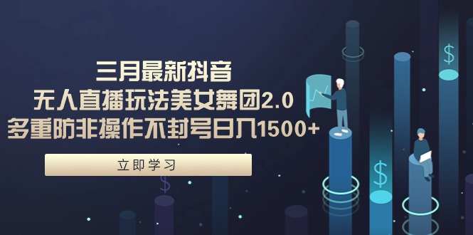 （9458期）三月最新抖音无人直播玩法美女舞团2.0，多重防非操作不封号日入1500+ 小…-副业城