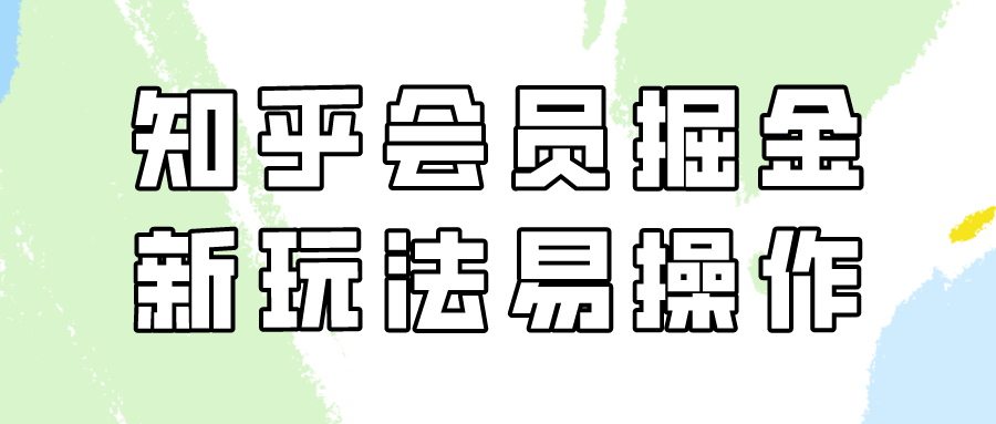 （9473期）知乎会员掘金，新玩法易变现，新手也可日入300元（教程+素材）-副业城