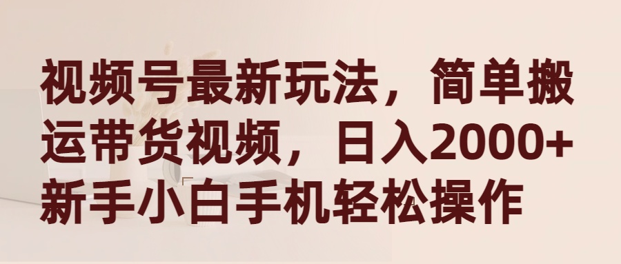 （9486期）视频号最新玩法，简单搬运带货视频，日入2000+，新手小白手机轻松操作-副业城