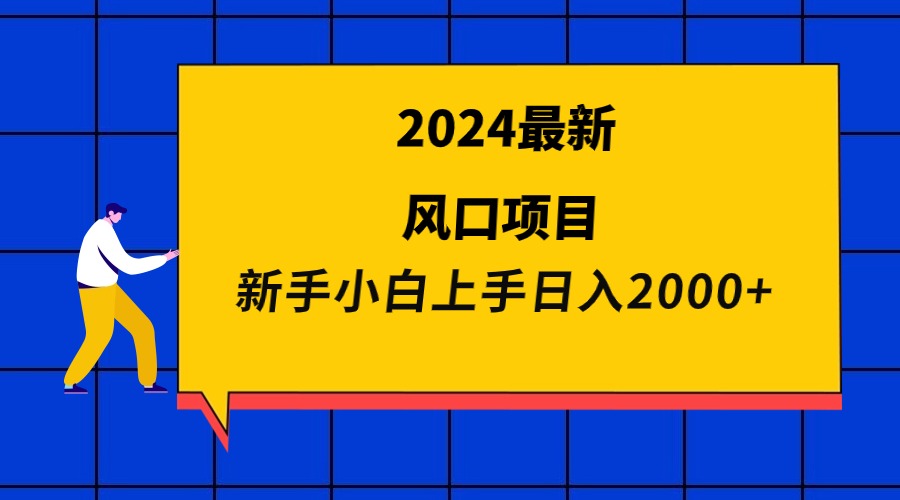 （9483期）2024最新风口项目 新手小白日入2000+-副业城