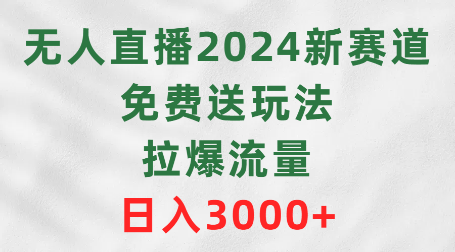 （9496期）无人直播2024新赛道，免费送玩法，拉爆流量，日入3000+-副业城