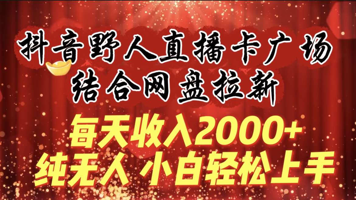 （9504期）每天收入2000+，抖音野人直播卡广场，结合网盘拉新，纯无人，小白轻松上手-副业城