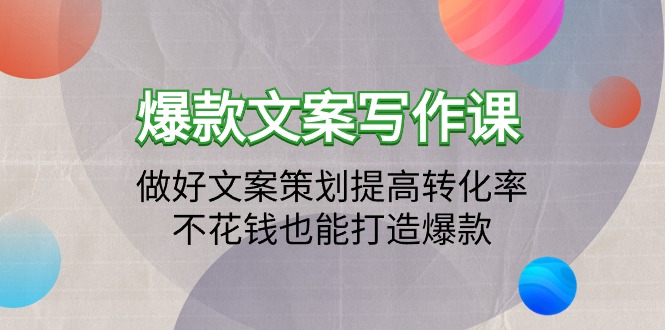 （9508期）爆款文案写作课：做好文案策划提高转化率，不花钱也能打造爆款（19节课）-副业城