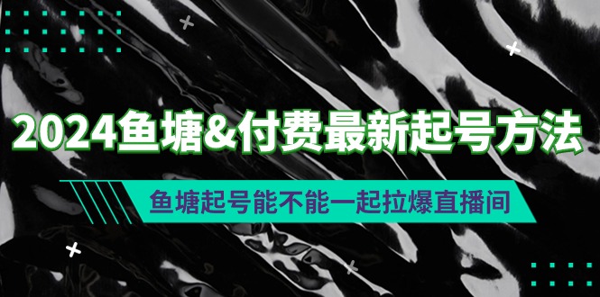 （9507期）2024鱼塘&付费最新起号方法：鱼塘起号能不能一起拉爆直播间-副业城