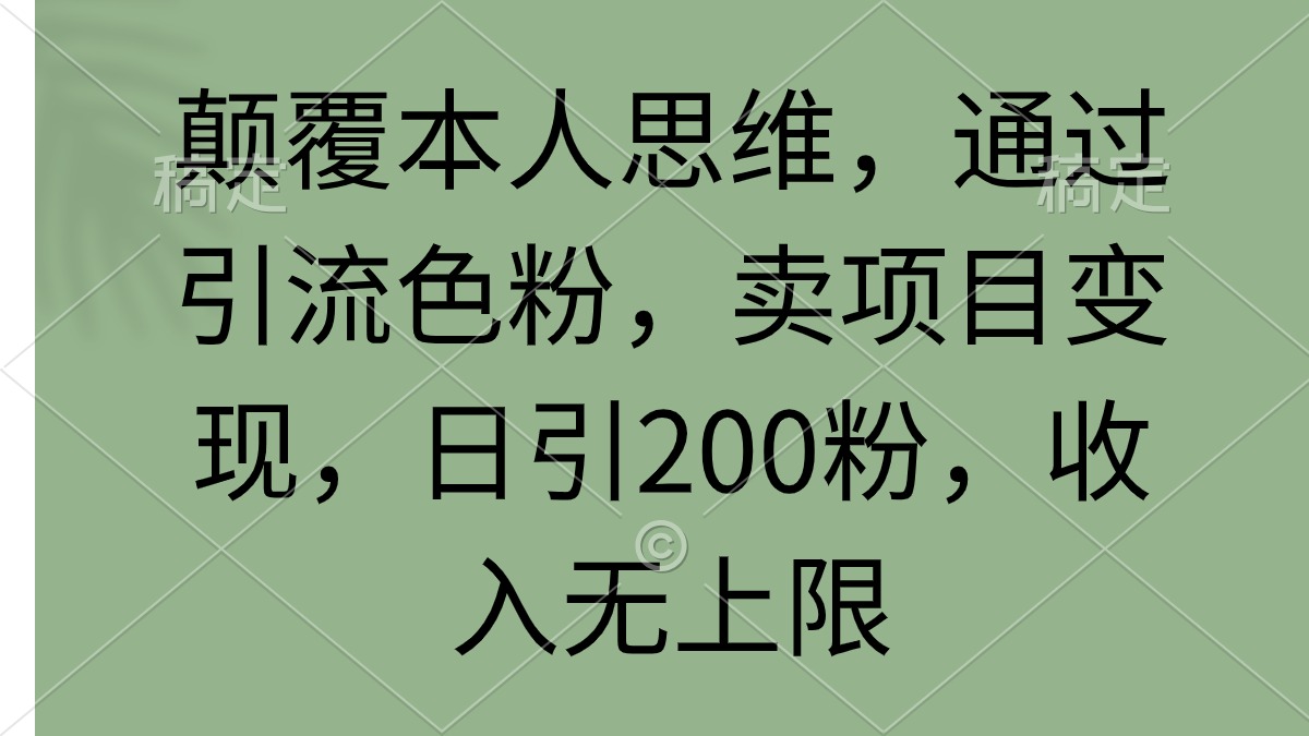 （9523期）颠覆本人思维，通过引流色粉，卖项目变现，日引200粉，收入无上限-副业城