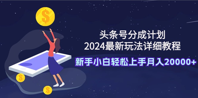 （9530期）头条号分成计划：2024最新玩法详细教程，新手小白轻松上手月入20000+-副业城