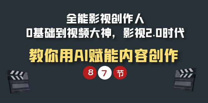 （9543期）全能-影视 创作人，0基础到视频大神，影视2.0时代，教你用AI赋能内容创作-副业城