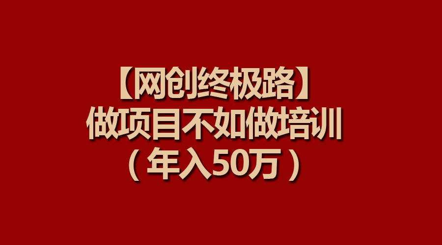 （9550期）【网创终极路】做项目不如做项目培训，年入50万-副业城