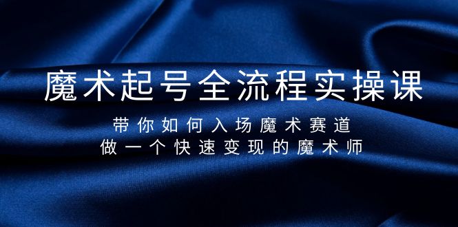 （9564期）魔术起号全流程实操课，带你如何入场魔术赛道，做一个快速变现的魔术师-副业城