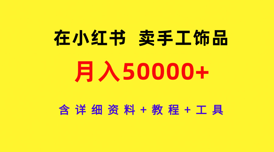 （9585期）在小红书卖手工饰品，月入50000+，含详细资料+教程+工具-副业城