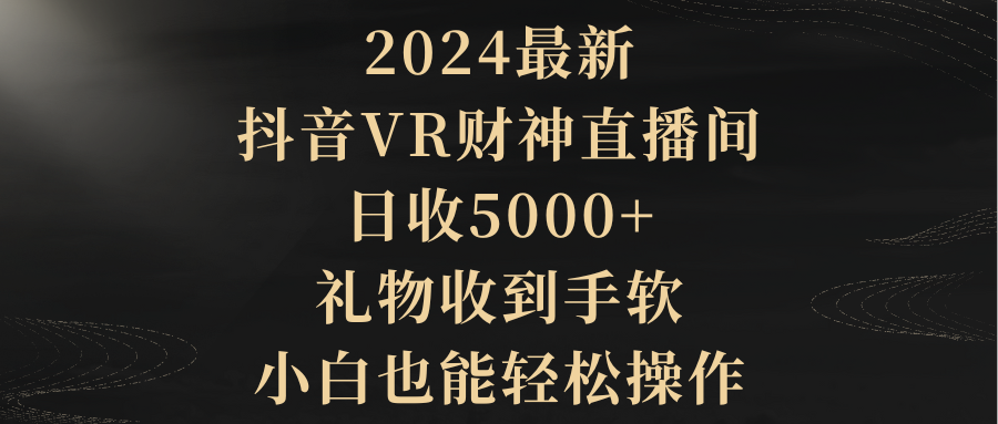 （9595期）2024最新，抖音VR财神直播间，日收5000+，礼物收到手软，小白也能轻松操作-副业城