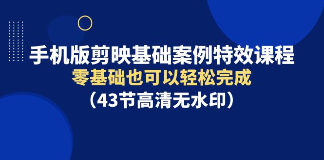 （9594期）手机版剪映基础案例特效课程，零基础也可以轻松完成（43节高清无水印）-副业城