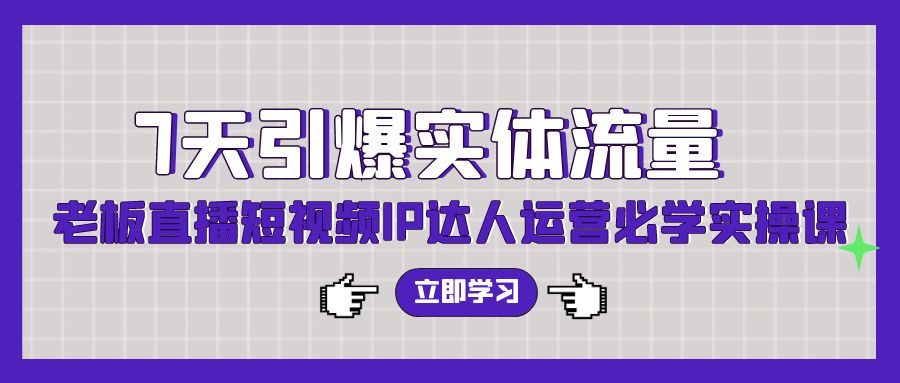 （9593期）7天引爆实体流量，老板直播短视频IP达人运营必学实操课（56节高清无水印）-副业城