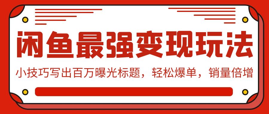 （9606期）闲鱼最强变现玩法：小技巧写出百万曝光标题，轻松爆单，销量倍增-副业城