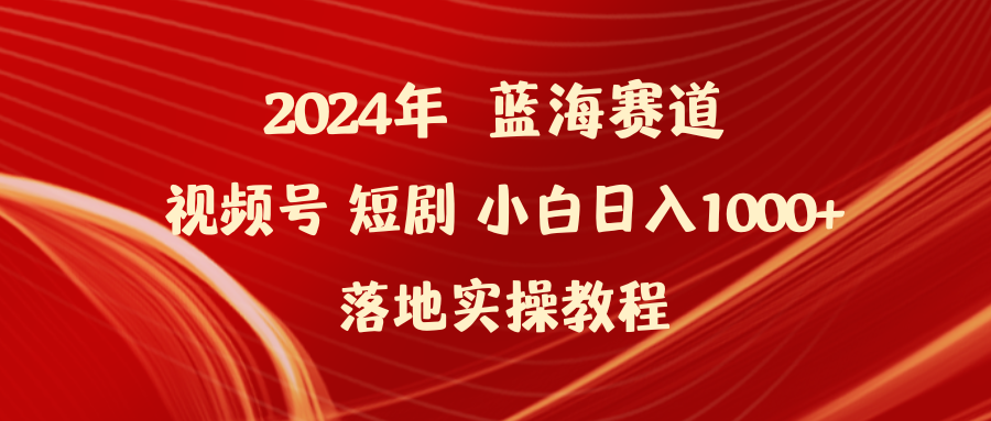 （9634期）2024年蓝海赛道视频号短剧 小白日入1000+落地实操教程-副业城