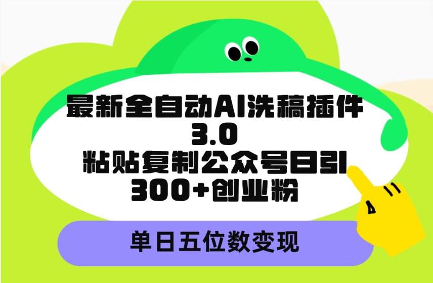 （9662期）最新全自动AI洗稿插件3.0，粘贴复制公众号日引300+创业粉，单日五位数变现-副业城