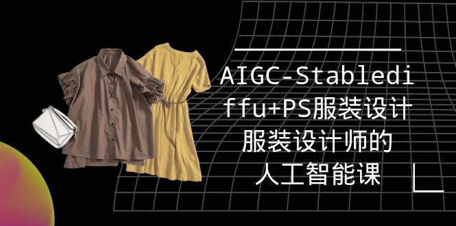 （9674期）实战培训班：AIGC-Stablediffu+PS服装设计-服装设计师的人工智能课（16节）-副业城