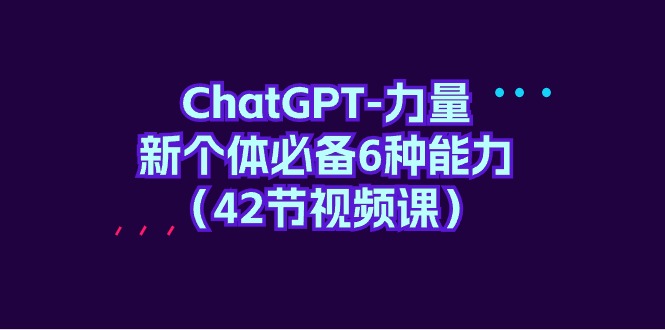 （9684期）ChatGPT-力量 新个体必备6种能力（42节视频课）-副业城