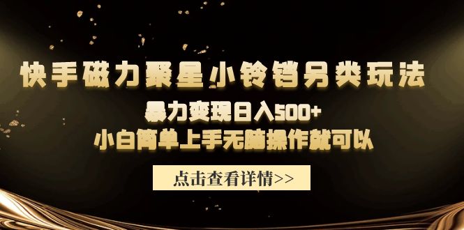 （9689期）快手磁力聚星小铃铛另类玩法，暴力变现日入500+小白简单上手无脑操作就可以-副业城