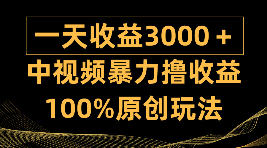 （9696期）中视频暴力撸收益，日入3000＋，100%原创玩法，小白轻松上手多种变现方式-副业城