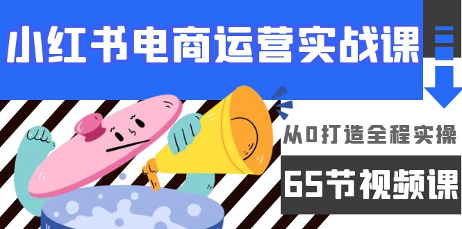 （9724期）小红书电商运营实战课，​从0打造全程实操（65节视频课）-副业城