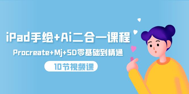 （9720期）iPad手绘+Ai二合一课程，Procreate+Mj+SD零基础到精通（10节视频课）-副业城