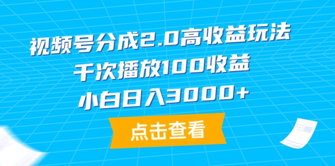 （9716期）视频号分成2.0高收益玩法，千次播放100收益，小白日入3000+-副业城