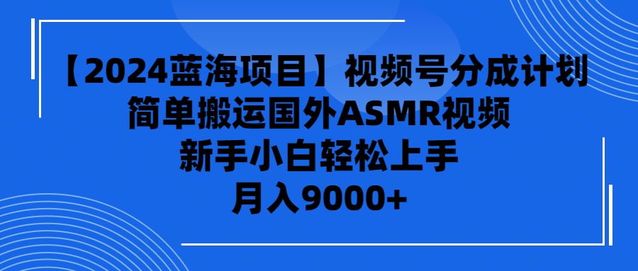 （9743期）【2024蓝海项目】视频号分成计划，无脑搬运国外ASMR视频，新手小白轻松…-副业城