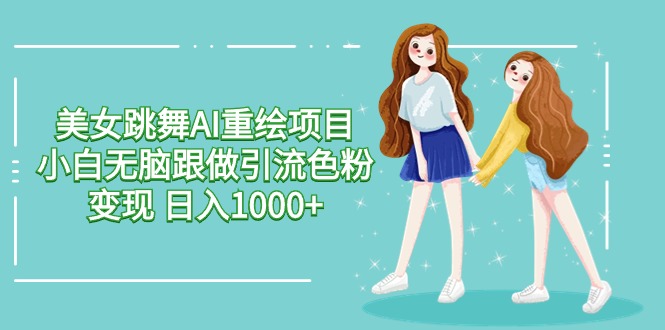（9750期）美女跳舞AI重绘项目 小白无脑跟做引流色粉变现 日入1000+-副业城