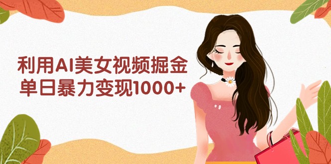 （9748期）利用AI美女视频掘金，单日暴力变现1000+，多平台高收益，小白跟着干就完…-副业城