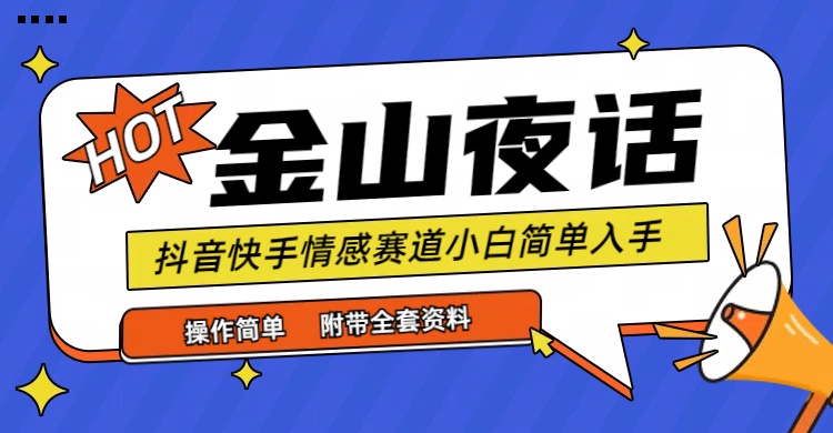 （9763期）抖音快手“情感矛盾”赛道-金山夜话，话题自带流量虚拟变现-附全集资料-副业城