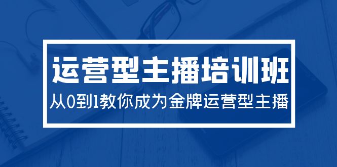 （9772期）2024运营型主播培训班：从0到1教你成为金牌运营型主播（29节课）-副业城