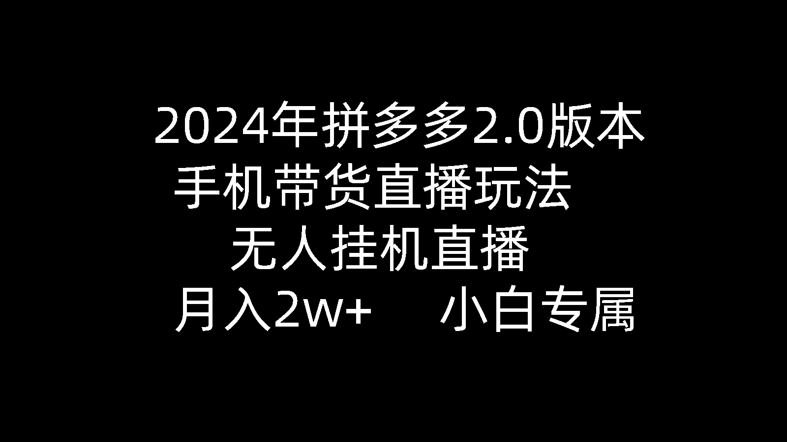（9768期）2024年拼多多2.0版本，手机带货直播玩法，无人挂机直播， 月入2w+， 小…-副业城