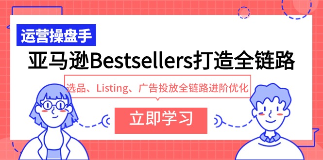 （9801期）亚马逊Bestsellers打造全链路，选品、Listing、广告投放全链路进阶优化-副业城