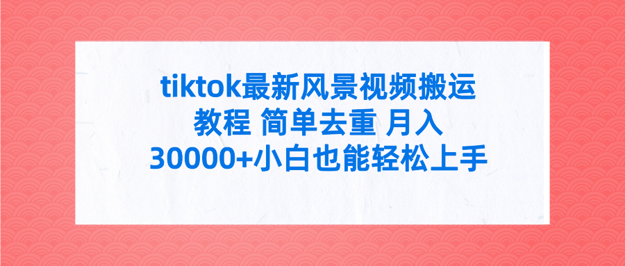 （9804期）tiktok最新风景视频搬运教程 简单去重 月入30000+附全套工具-副业城