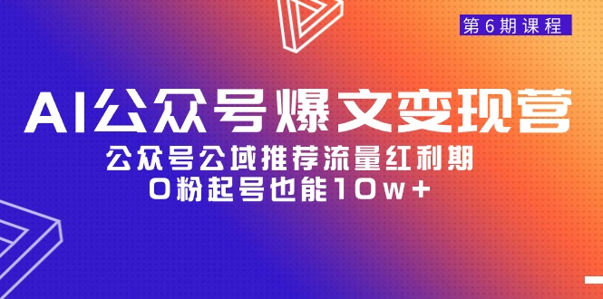 （9824期）AI公众号爆文-变现营06期，公众号公域推荐流量红利期，0粉起号也能10w+-副业城