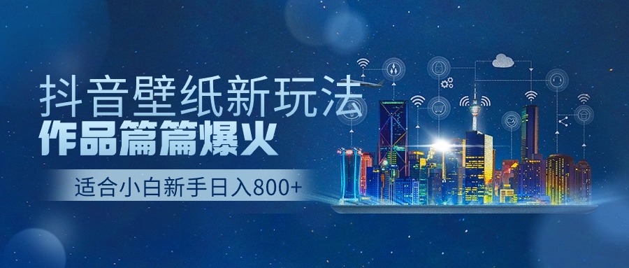 （9842期）抖音壁纸号新玩法，作品篇篇爆火，日收益500+-副业城