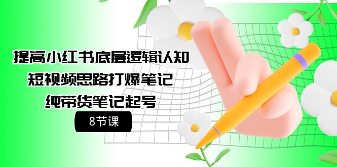 （9840期）提高小红书底层逻辑认知+短视频思路打爆笔记+纯带货笔记起号（8节课）-副业城