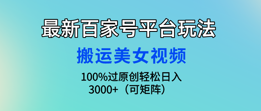 （9852期）最新百家号平台玩法，搬运美女视频100%过原创大揭秘，轻松日入3000+（可…-副业城