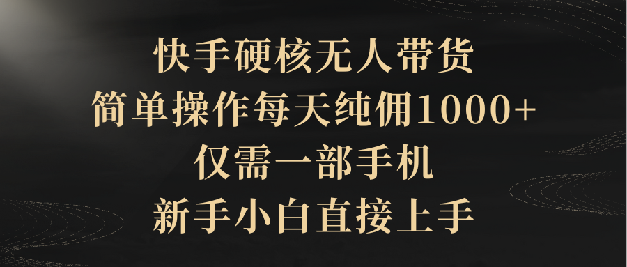 （9862期）快手硬核无人带货，简单操作每天纯佣1000+,仅需一部手机，新手小白直接上手-副业城