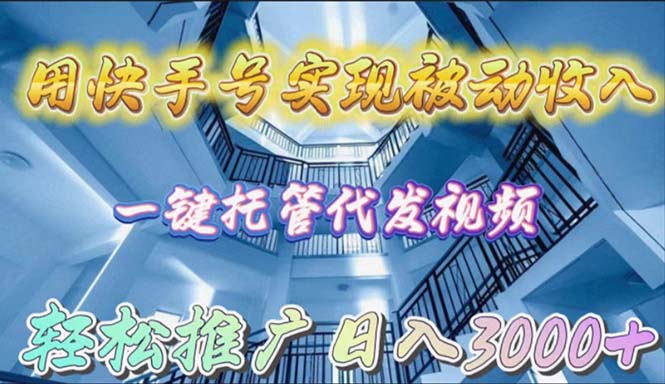 （9860期）用快手号实现被动收入，一键托管代发视频，轻松推广日入3000+-副业城